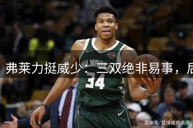 弗莱力挺威少：三双绝非易事，后人难超越